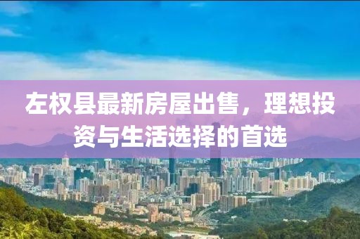 左權(quán)縣最新房屋出售，理想投資與生活選擇的首選