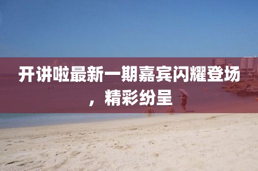 開講啦最新一期嘉賓閃耀登場，精彩紛呈