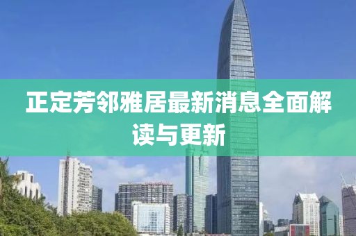 正定芳鄰雅居最新消息全面解讀與更新