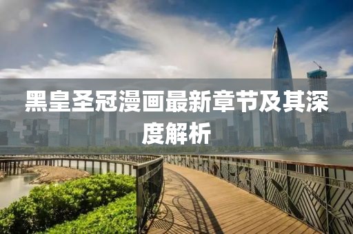 黑皇圣冠漫畫(huà)最新章節(jié)及其深度解析