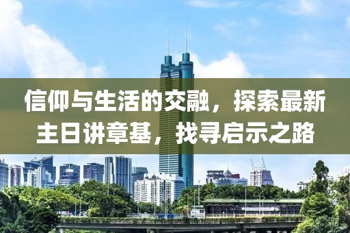 信仰與生活的交融，探索最新主日講章基，找尋啟示之路