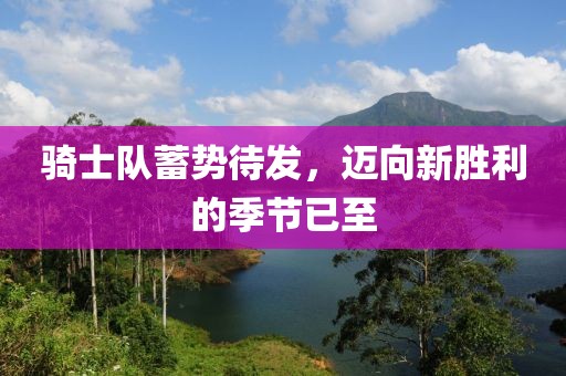 騎士隊蓄勢待發(fā)，邁向新勝利的季節(jié)已至