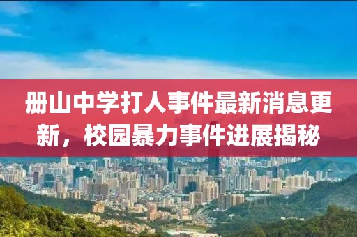 冊山中學打人事件最新消息更新，校園暴力事件進展揭秘