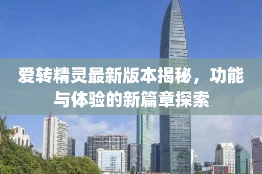 愛轉(zhuǎn)精靈最新版本揭秘，功能與體驗(yàn)的新篇章探索