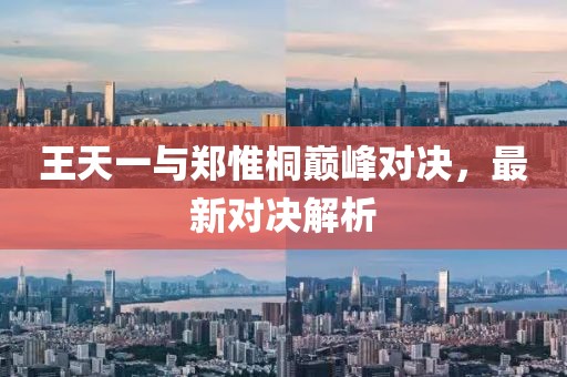 王天一與鄭惟桐巔峰對(duì)決，最新對(duì)決解析