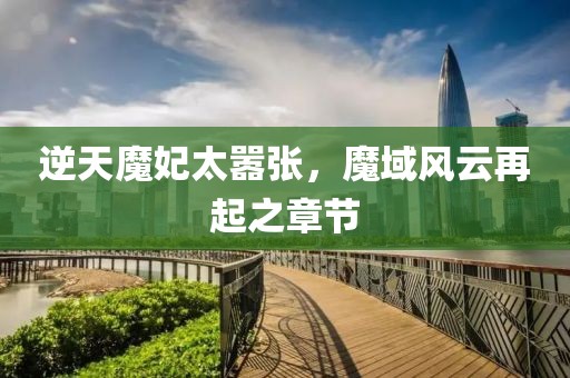 逆天魔妃太囂張，魔域風云再起之章節(jié)
