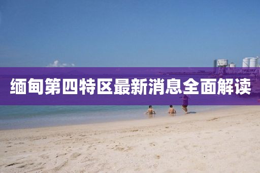 緬甸第四特區(qū)最新消息全面解讀