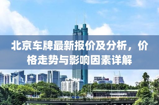 北京車牌最新報(bào)價(jià)及分析，價(jià)格走勢(shì)與影響因素詳解