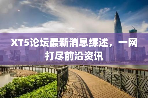 XT5論壇最新消息綜述，一網(wǎng)打盡前沿資訊