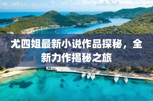 尤四姐最新小說作品探秘，全新力作揭秘之旅