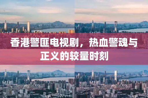 香港警匪電視劇，熱血警魂與正義的較量時刻