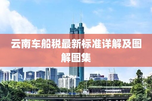 云南車船稅最新標(biāo)準(zhǔn)詳解及圖解圖集