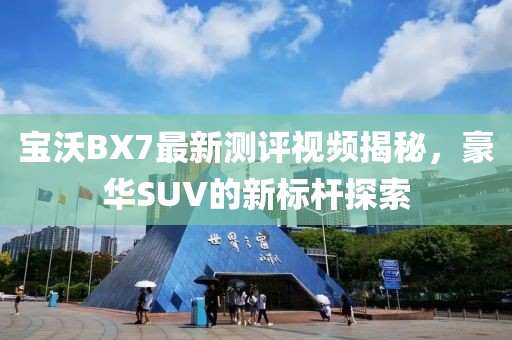 寶沃BX7最新測(cè)評(píng)視頻揭秘，豪華SUV的新標(biāo)桿探索
