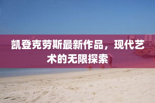 凱登克勞斯最新作品，現(xiàn)代藝術(shù)的無限探索