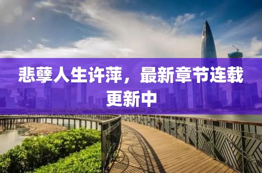 悲孽人生許萍，最新章節(jié)連載更新中