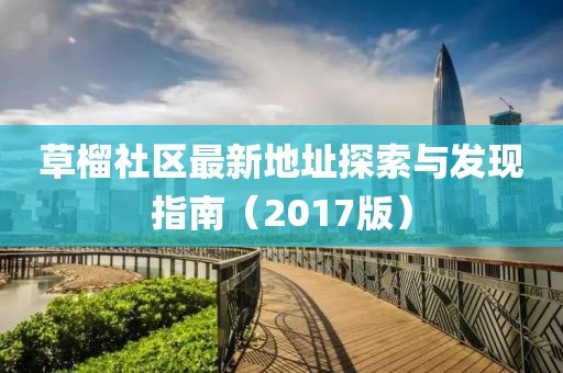 草榴社區(qū)最新地址探索與發(fā)現(xiàn)指南（2017版）