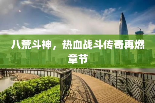 八荒斗神，熱血戰(zhàn)斗傳奇再燃章節(jié)