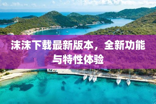 沫沫下載最新版本，全新功能與特性體驗