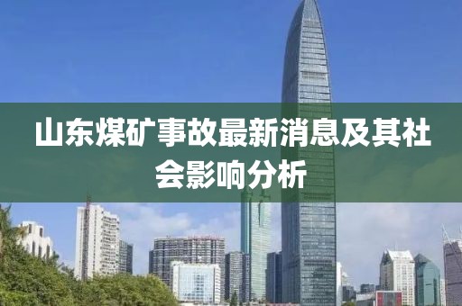 山東煤礦事故最新消息及其社會(huì)影響分析