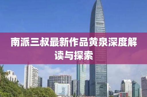 南派三叔最新作品黃泉深度解讀與探索