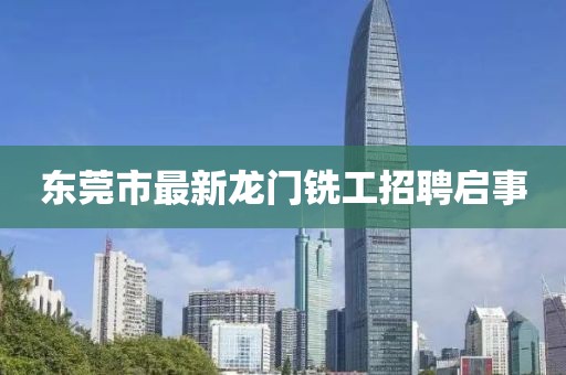 東莞市最新龍門銑工招聘啟事