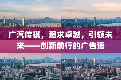 廣汽傳祺，追求卓越，引領(lǐng)未來——?jiǎng)?chuàng)新前行的廣告語