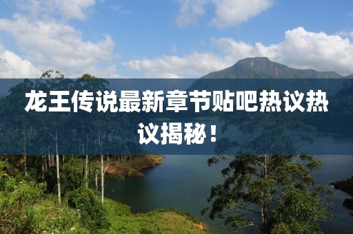 龍王傳說(shuō)最新章節(jié)貼吧熱議熱議揭秘！