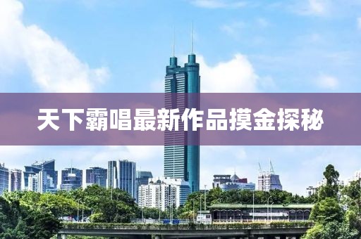 天下霸唱最新作品摸金探秘