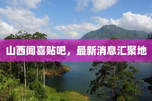 山西聞喜貼吧，最新消息匯聚地