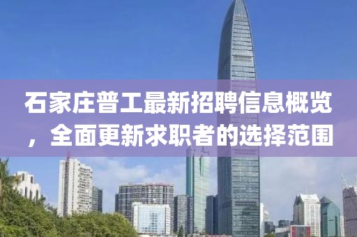 石家莊普工最新招聘信息概覽，全面更新求職者的選擇范圍