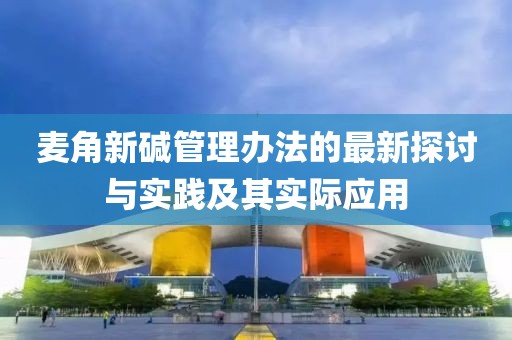 麥角新堿管理辦法的最新探討與實(shí)踐及其實(shí)際應(yīng)用