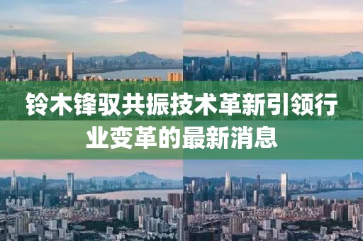 鈴木鋒馭共振技術(shù)革新引領(lǐng)行業(yè)變革的最新消息