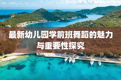 最新幼兒園學(xué)前班舞蹈的魅力與重要性探究