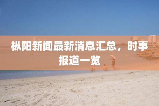 樅陽新聞最新消息匯總，時事報道一覽