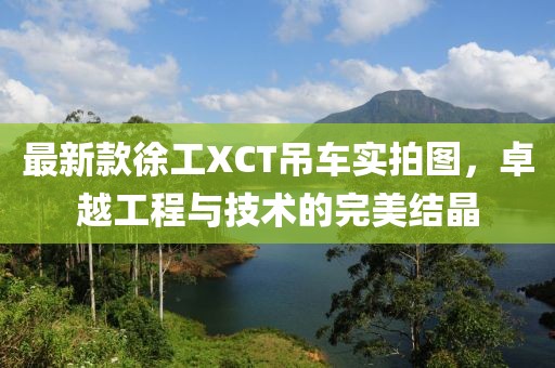 最新款徐工XCT吊車實拍圖，卓越工程與技術(shù)的完美結(jié)晶
