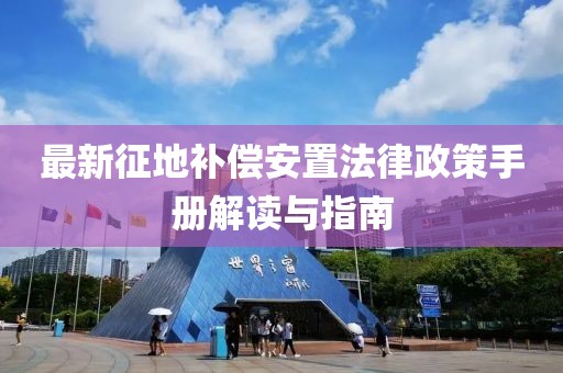 最新征地補(bǔ)償安置法律政策手冊(cè)解讀與指南