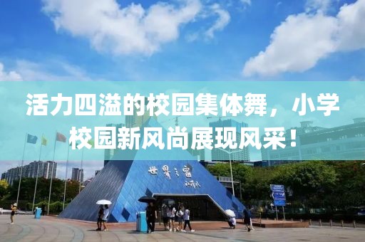 活力四溢的校園集體舞，小學(xué)校園新風(fēng)尚展現(xiàn)風(fēng)采！