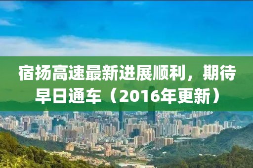 宿揚高速最新進展順利，期待早日通車（2016年更新）
