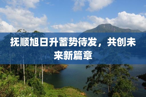 撫順旭日升蓄勢(shì)待發(fā)，共創(chuàng)未來新篇章