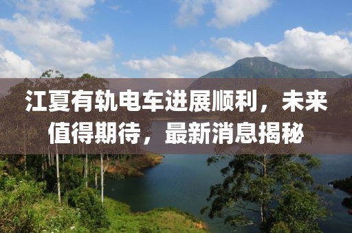 江夏有軌電車進(jìn)展順利，未來值得期待，最新消息揭秘