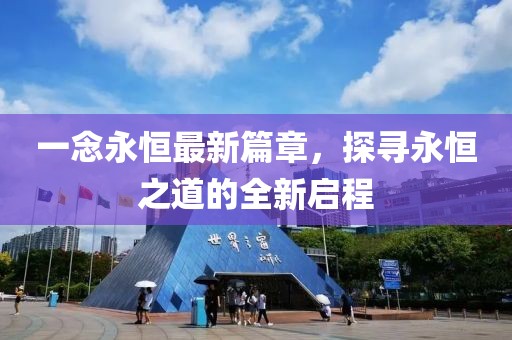 一念永恒最新篇章，探尋永恒之道的全新啟程