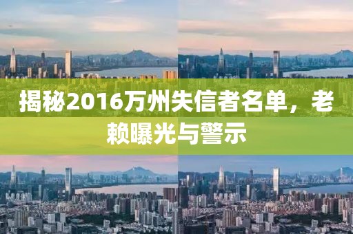 揭秘2016萬州失信者名單，老賴曝光與警示