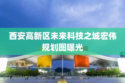 西安高新區(qū)未來(lái)科技之城宏偉規(guī)劃圖曝光