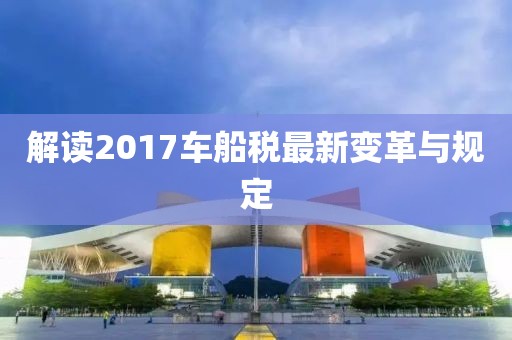解讀2017車(chē)船稅最新變革與規(guī)定