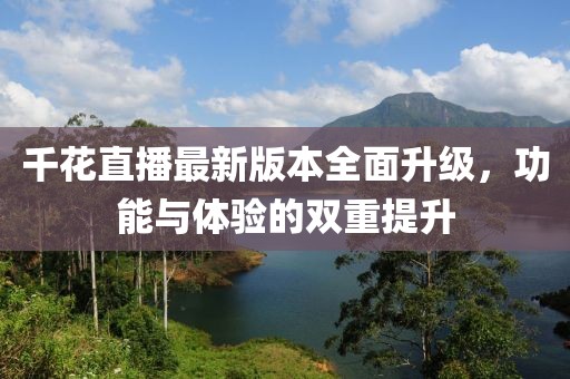 千花直播最新版本全面升級，功能與體驗的雙重提升