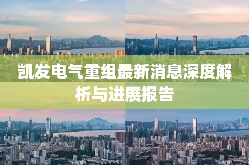 凱發(fā)電氣重組最新消息深度解析與進(jìn)展報(bào)告