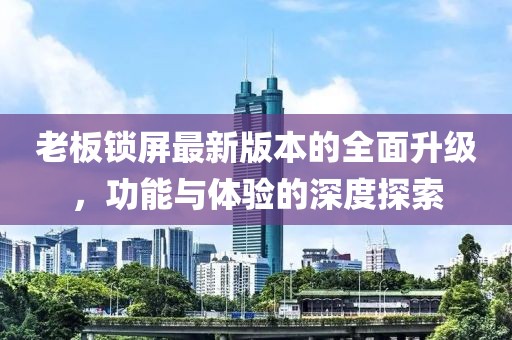 老板鎖屏最新版本的全面升級(jí)，功能與體驗(yàn)的深度探索