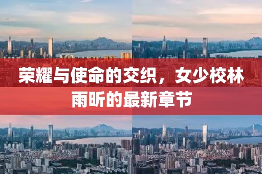 榮耀與使命的交織，女少校林雨昕的最新章節(jié)