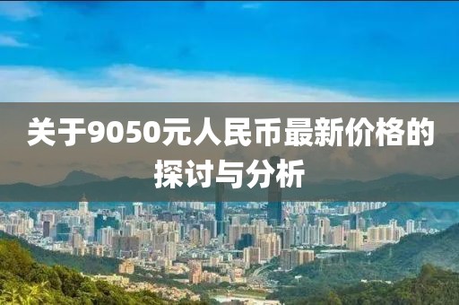 關于9050元人民幣最新價格的探討與分析