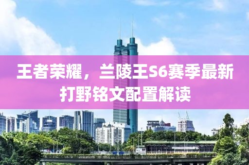 王者榮耀，蘭陵王S6賽季最新打野銘文配置解讀